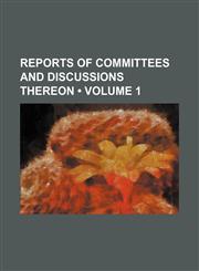 Reports of Committees and Discussions Thereon (Volume 1),115405814X,9781154058147