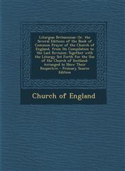 Liturgiae Britannicae Or, the Several Editions of the Book of Common Prayer of the Church of England, from Its Compilation to the Last Revis,1295609894,9781295609895