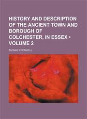 History and Description of the Ancient Town and Borough of Colchester, in Essex (Volume 2),1150825782,9781150825781