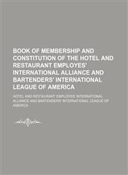 Book of Membership and Constitution of the Hotel and Restaurant Employes' International Alliance and Bartenders' International League of America,123560702X,9781235607028