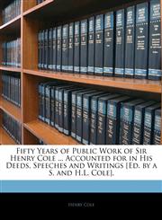 Fifty Years of Public Work of Sir Henry Cole ... Accounted for in His Deeds, Speeches and Writings [Ed. by a S. and H.L. Cole].,1144085357,9781144085351