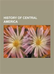 History of Central America Alonso Valiente, Captaincy General of Guatemala, Caribbean Legion, Castilla de Oro, Central American Crisis, Clayton-B,1230572015,9781230572017