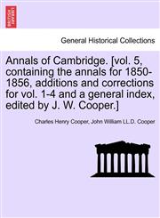 Annals of Cambridge. [vol. 5, containing the annals for 1850-1856, additions and corrections for vol. 1-4 and a general index, edited by J. W. Cooper.] VOLUME I,1241600546,9781241600549
