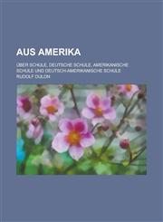 Aus Amerika; Uber Schule, Deutsche Schule, Amerikanische Schule Und Deutsch-Amerikanische Schule,1153474328,9781153474320
