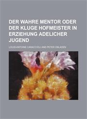 Der wahre Mentor oder der kluge Hofmeister in Erziehung adelicher Jugend,1236072901,9781236072900