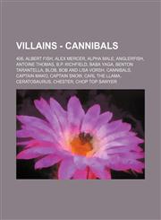 Villains - Cannibals 406, Albert Fish, Alex Mercer, Alpha Male, Anglerfish, Antoine Thomas, B.P. Richfield, Baba Yaga, Benton Tarantella, Blob, Bob and Lisa Vorsh, Cannibals, Captain Mako, Captain Snow, Carl the Llama, Ceratosaurus, Chester, Chop Top Saw,1234782235,9781234782238