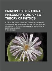 Principles of Natural Philosophy, Or, a New Theory of Physics; Founded on Gravitation, and Applied in Explaining the General Properties of Matter, the Phenomena of Chemistry, Electricity, Galvanism, Magnetism, & Electro-Magnetism,1150370599,9781150370595
