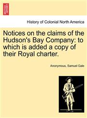 Notices on the claims of the Hudson's Bay Company to which is added a copy of their Royal charter.,124115337X,9781241153373