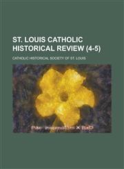 St. Louis Catholic Historical Review (4-5),1153876426,9781153876421