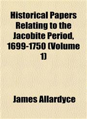 Historical Papers Relating to the Jacobite Period, 1699-1750 (Volume 1),1153381699,9781153381697