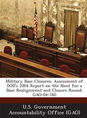 Military Base Closures Assessment of Dod's 2004 Report on the Need for a Base Realignment and Closure Round: Gao-04-760,1289223017,9781289223014