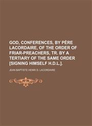 God, conferences, by père Lacordaire, of the Order of friar-preachers, tr. by a tertiary of the same order [signing himself H.D.L.],115044519X,9781150445194