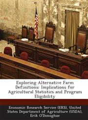 Exploring Alternative Farm Definitions Implications for Agricultural Statistics and Program Eligibility,1249206634,9781249206637