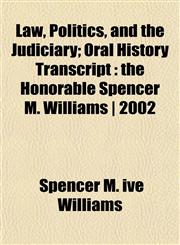 Law, Politics, and the Judiciary; Oral History Transcript the Honorable Spencer M. Williams | 2002,1152616692,9781152616691