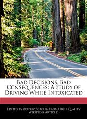 Bad Decisions, Bad Consequences A Study of Driving While Intoxicated,1241616531,9781241616533