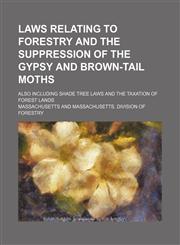 Laws Relating to Forestry and the Suppression of the Gypsy and Brown-Tail Moths; Also Including Shade Tree Laws and the Taxation of Forest Lands,1154591948,9781154591941