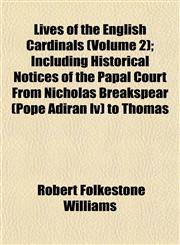 Lives of the English Cardinals (Volume 2); Including Historical Notices of the Papal Court From Nicholas Breakspear (Pope Adiran Iv) to Thomas,1154694879,9781154694871