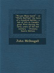 Wa-Pee Moos-Tooch Or White Buffalo the Hero of a Hundred Battles; A Tale of Life in Canada's Great West During the Early Years of the La,1289835551,9781289835552