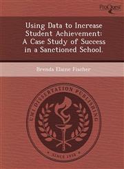 Using Data to Increase Student Achievement A Case Study of Success in a Sanctioned School.,1249059798,9781249059790