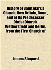 History of Saint Mark's Church, New Britain, Conn., and of Its Predecessor Christ Church, Wethersfield and Berlin, from the First Church of,1154736431,9781154736434