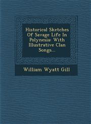 Historical Sketches Of Savage Life In Polynesia With Illustrative Clan Songs...,1249933749,9781249933748