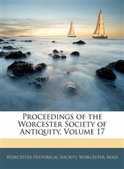 Proceedings of the Worcester Society of Antiquity, Volume 17,1143855159,9781143855153