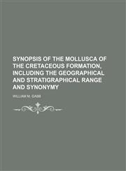 Synopsis of the mollusca of the Cretaceous formation, including the geographical and stratigraphical range and synonymy,1152808184,9781152808188