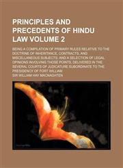 Principles and Precedents of Hindu Law Volume 2; Being a Compilation of Primary Rules Relative to the Doctrine of Inheritance, Contracts, and Miscella,113003318X,9781130033182