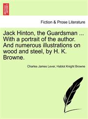 Jack Hinton, the Guardsman ... With a portrait of the author. And numerous illustrations on wood and steel, by H. K. Browne.,1241163014,9781241163013