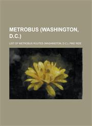 Metrobus (Washington, D.C.) List of Metrobus Routes (Washington, D.C.),1156532280,9781156532287