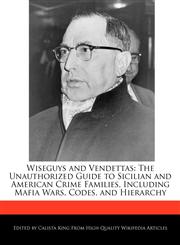 Wiseguys and Vendettas The Unauthorized Guide to Sicilian and American Crime Families, Including Mafia Wars, Codes, and Hierarchy,1241149550,9781241149550