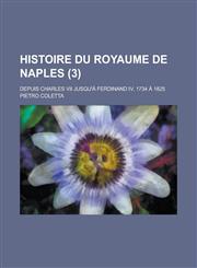 Histoire Du Royaume de Naples; Depuis Charles VII Jusqu'a Ferdinand IV, 1734 a 1825 (3),1150706635,9781150706639