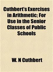 Cuthbert's Exercises in Arithmetic; For Use in the Senior Classes of Public Schools,1153334356,9781153334358