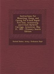Instructions for Mounting, Using, and Caring for 6-Inch Rapid-Fire Gun, Armstrong, and 6-Inch Barbette Carriage, Armstron, May 21, 1903 - Primary Sour,1289608555,9781289608552