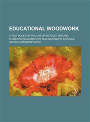 Educational woodwork; a text book for the use of instructors and students in elementary and secondary schools,1236477316,9781236477316