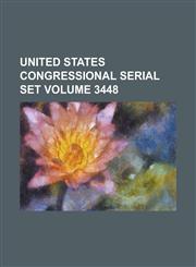 United States Congressional Serial Set Volume 3448,1234070553,9781234070557