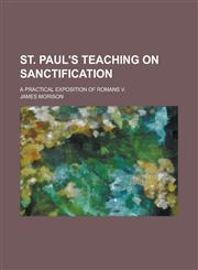 St. Paul's teaching on Sanctification; a practical exposition of Romans V.,123438938X,9781234389383