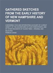 Gathered Sketches from the Early History of New Hampshire and Vermont; Containing Vivid and Interesting Account of a Great Variety of the Adventures O,1151115509,9781151115508