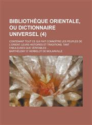Bibliotheque Orientale, Ou Dictionnaire Universel; Contenant Tout Ce Qui Fait Connoitre Les Peuples de L'Orient; Leurs Histoires Et Traditions, Tant F,1234165155,9781234165154