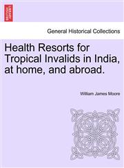 Health Resorts for Tropical Invalids in India, at home, and abroad.,1241517401,9781241517403