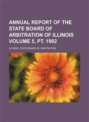 Annual report of the State Board of Arbitration of Illinois Volume 5, pt. 1902,1236662377,9781236662378