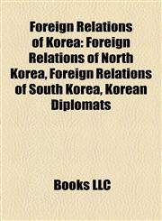 Foreign Relations of Korea Foreign Relations of North Korea, Foreign Relations of South Korea, Korean Diplomats,1158229089,9781158229086