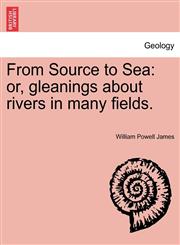 From Source to Sea or, gleanings about rivers in many fields.,124149973X,9781241499730