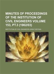 Minutes of proceedings of the Institution of Civil Engineers Volume 153, Pt.3 (1902|03),1130381919,9781130381917