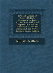 Life and Labours of Robert Moffat, Missionary in South Africa With Additional Chapters on Christian Missions in Africa and Throughout the World - Pri,1294538373,9781294538370