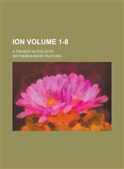 Ion; A Tragedy in Five Acts Volume 1-8,1234289806,9781234289805