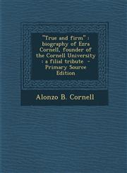 True and Firm Biography of Ezra Cornell, Founder of the Cornell University: A Filial Tribute - Primary Source Edition,1293499099,9781293499092
