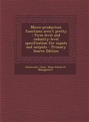 Micro-production functions aren't pretty firm-level and industry-level specification for inputs and outputs - Primary Source Edition,1294044990,9781294044994