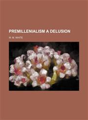 Premillenialism a Delusion,1151323950,9781151323958