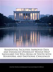 Residential Facilities Improved Data and Enhanced Oversight Would Help Safeguard the Well-Being of Youth with Behavioral and Emotional Challenges,1240716737,9781240716739